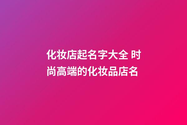 化妆店起名字大全 时尚高端的化妆品店名-第1张-店铺起名-玄机派